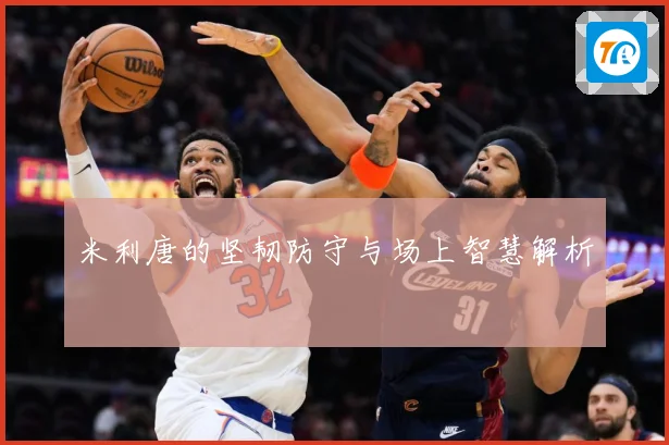 米利唐的坚韧防守与场上智慧解析