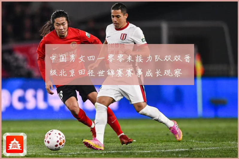 中国男女四一零零米接力队双双晋级北京田径世锦赛赛事成长观察