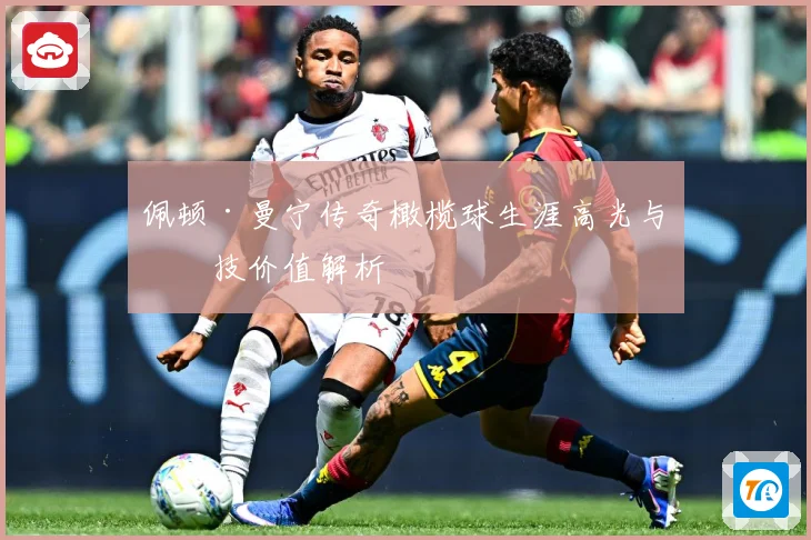 佩顿·曼宁传奇橄榄球生涯高光与竞技价值解析
