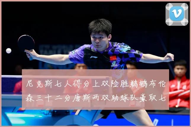 尼克斯七人得分上双险胜鹈鹕布伦森三十二分唐斯两双助球队豪取七专题观察