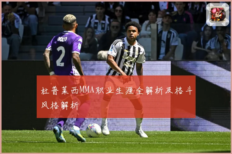 杜普莱西MMA职业生涯全解析及格斗风格解析