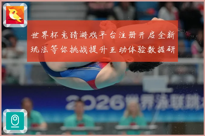 世界杯竞猜游戏平台注册开启全新玩法等你挑战提升互动体验数据研判