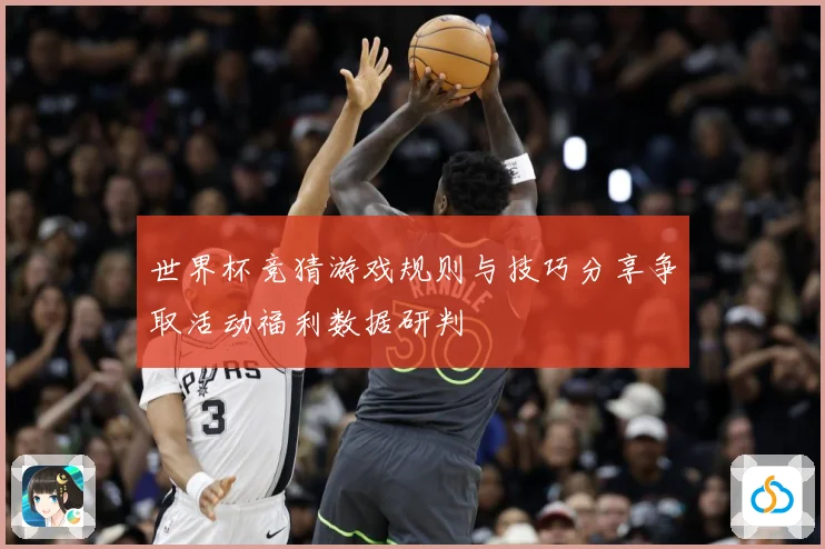世界杯竞猜游戏规则与技巧分享争取活动福利数据研判