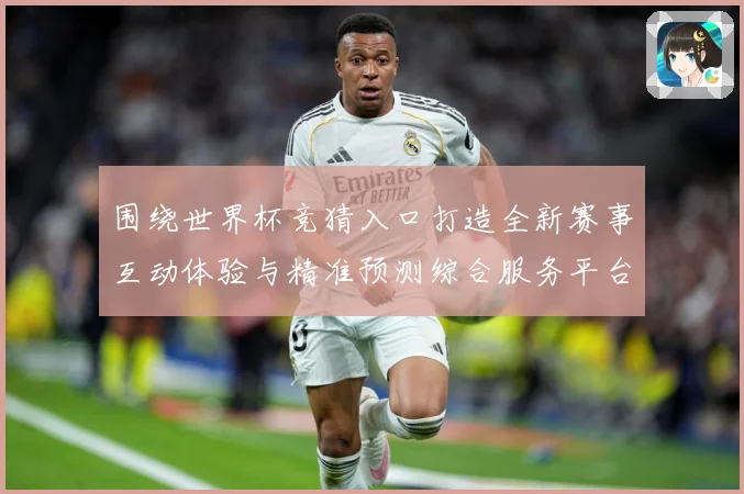 围绕世界杯竞猜入口打造全新赛事互动体验与精准预测综合服务平台数据研判