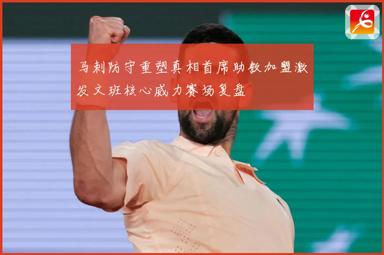 马刺防守重塑真相首席助教加盟激发文班核心威力赛场复盘