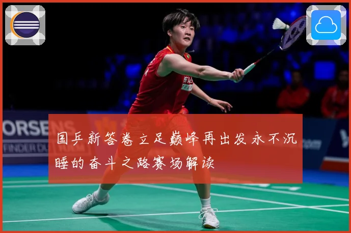 国乒新答卷立足巅峰再出发永不沉睡的奋斗之路赛场解读