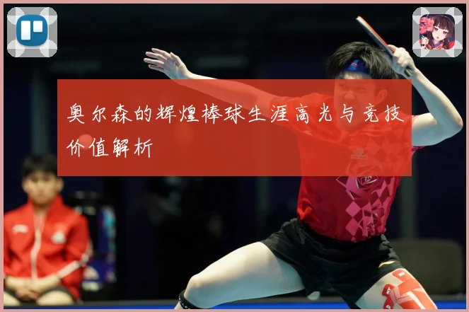 奥尔森的辉煌棒球生涯高光与竞技价值解析