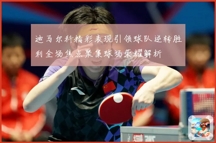 迪马尔科精彩表现引领球队逆转胜利全场焦点聚集球场荣耀解析