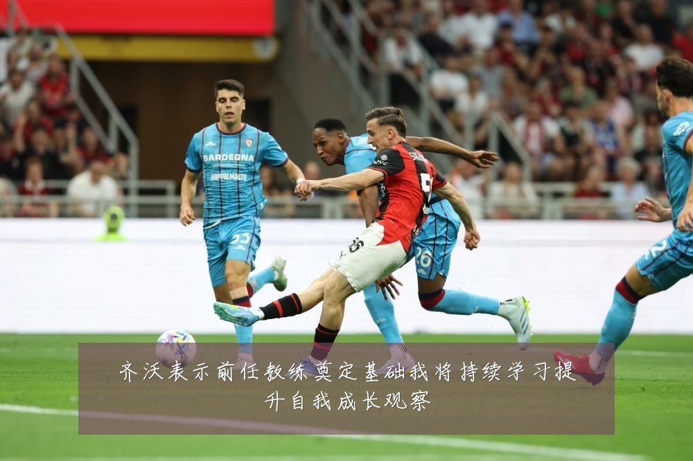 齐沃表示前任教练奠定基础我将持续学习提升自我成长观察