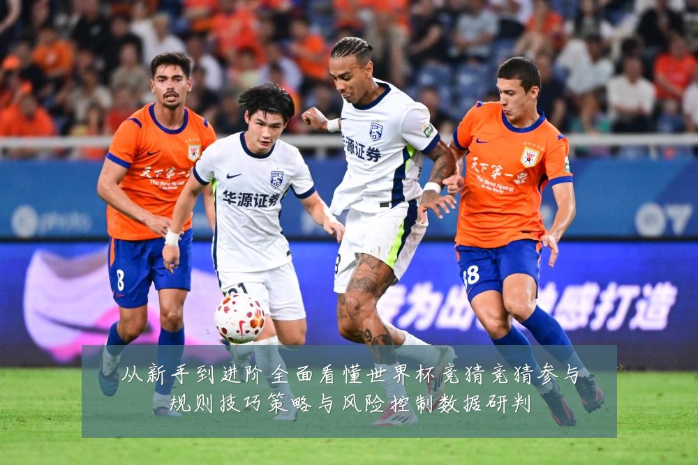 从新手到进阶全面看懂世界杯竞猜竞猜参与规则技巧策略与风险控制数据研判
