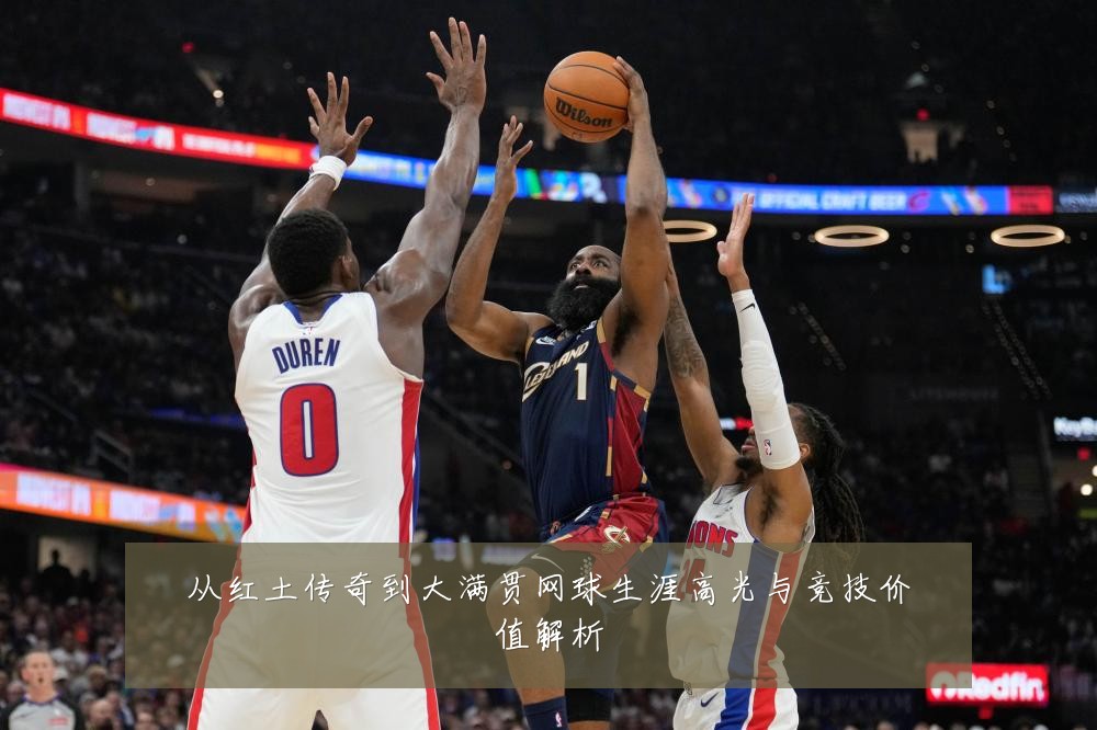 从红土传奇到大满贯网球生涯高光与竞技价值解析